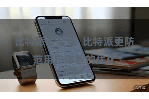 比特派安全版 比特派更防范用户体验的优化
