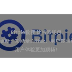 Bitpie教程 比特派钱包最新版本更新：功能全面升级，用户体验更加顺畅！