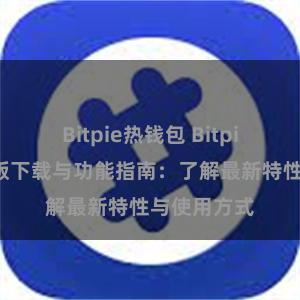 Bitpie热钱包 Bitpie钱包最新版下载与功能指南：了解最新特性与使用方式