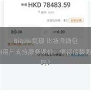 Bitpie提现 比特派钱包的用户支持服务评价：值得信赖吗？