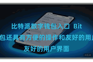 比特派数字钱包入口  Bitpie钱包还具有方便的操作和友好的用户界面