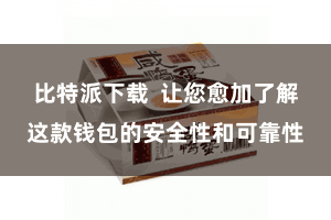 比特派下载  让您愈加了解这款钱包的安全性和可靠性