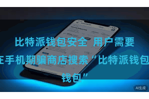 比特派钱包安全  用户需要在手机期骗商店搜索“比特派钱包”
