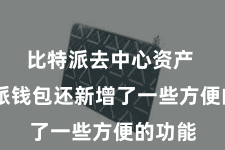 比特派去中心资产  比特派钱包还新增了一些方便的功能