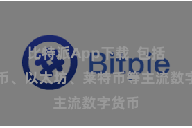 比特派App下载  包括比特币、以太坊、莱特币等主流数字货币
