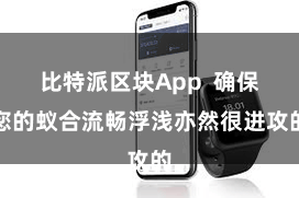 比特派区块App  确保您的蚁合流畅浮浅亦然很进攻的