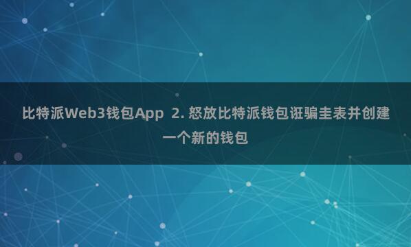 比特派Web3钱包App 2. 怒放比特派钱包诳骗圭表并创建一个新的钱包