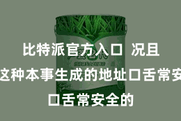 比特派官方入口  况且通过这种本事生成的地址口舌常安全的