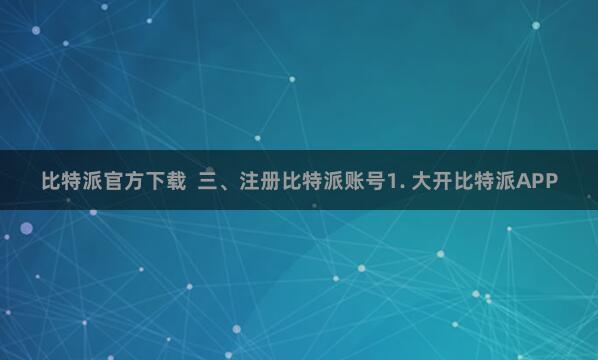 比特派官方下载  三、注册比特派账号1. 大开比特派APP