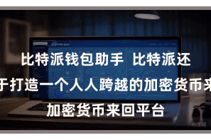 比特派钱包助手  比特派还竭力于于打造一个人人跨越的加密货币来回平台