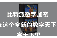 比特派数字加密  在这个全新的数字天下里