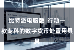 比特派电脑版  行动一款专科的数字货币处置用具