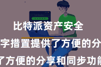 比特派资产安全  比特派数字措置提供了方便的分享和同步功能