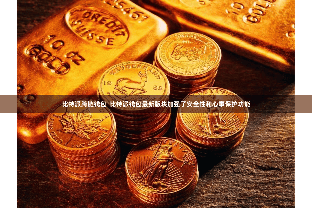 比特派跨链钱包  比特派钱包最新版块加强了安全性和心事保护功能