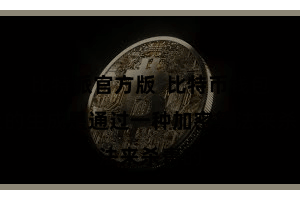 比特派官方版  比特币钱包地址的生成是通过一种加密算法来杀青的