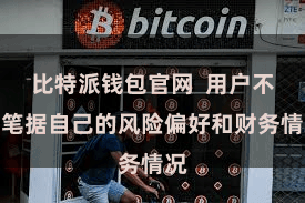 比特派钱包官网  用户不错笔据自己的风险偏好和财务情况