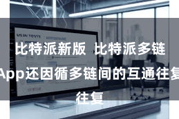 比特派新版  比特派多链App还因循多链间的互通往复