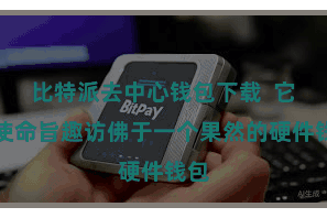 比特派去中心钱包下载  它的使命旨趣访佛于一个果然的硬件钱包