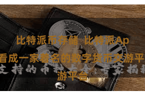 比特派币存储  比特派App看成一家着名的数字货币交游平台