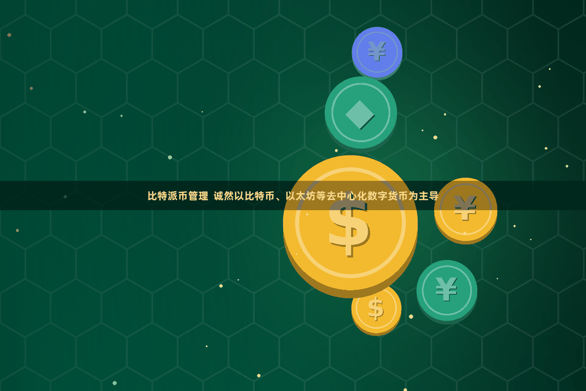 比特派币管理  诚然以比特币、以太坊等去中心化数字货币为主导